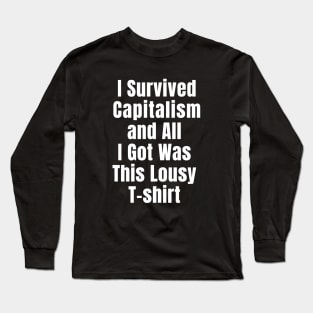 I Survived Capitalism and All I Got Was this Lousy T-shirt Long Sleeve T-Shirt